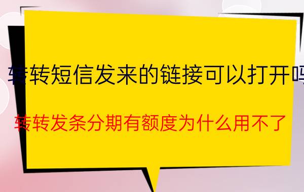 转转短信发来的链接可以打开吗 转转发条分期有额度为什么用不了？